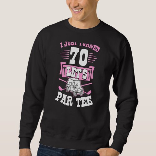 I Just Turned 70 Lets Par Golf Cart 70th Birthday Sweatshirt