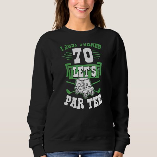 I Just Turned 70 Lets Par Golf Cart 70th Birthday Sweatshirt