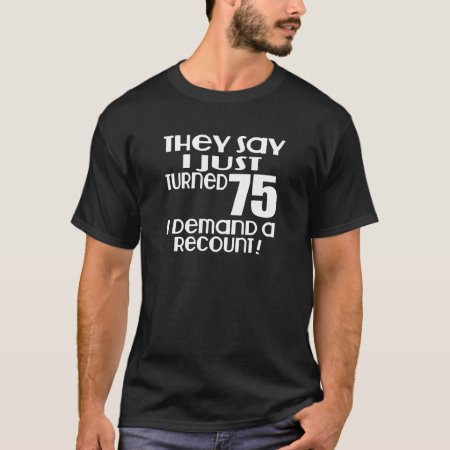 I Just Turned 75 Demand A Recount T-shirt