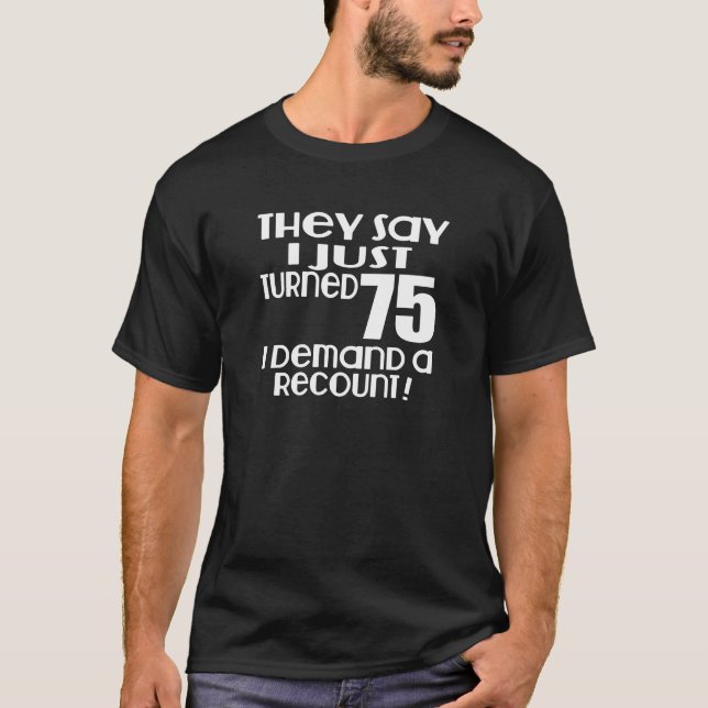 I Just Turned 75 Demand A Recount T-Shirt (Front)
