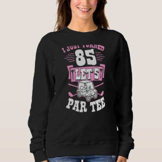 I Just Turned 85 Let's Par Golf Cart 85th Birthday Sweatshirt