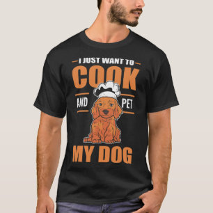 I just wand to Cook and pet my Dog Chef boys birth T-Shirt