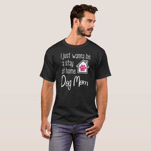 I Just Wanna Be A Stay At Home Dog Mom T-Shirt (Front Full)