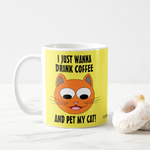 I JUST WANNA DRINK COFFEE AND PET MY CAT! COFFEE MUG