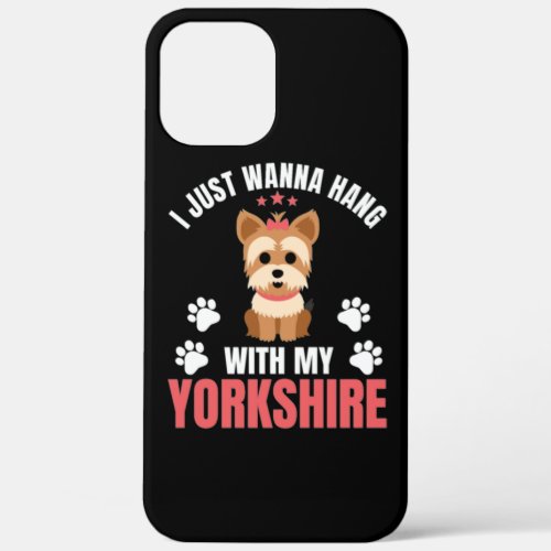 I Just Wanna Hang With My Yorkshire iPhone 12 Pro Max Case