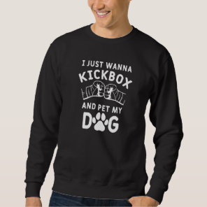 I Just Wanna Kickbox And Pet My Dog  Kickboxing Sweatshirt