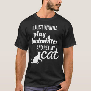 I Just Wanna Play Badminton And Pet My Cat T-Shirt
