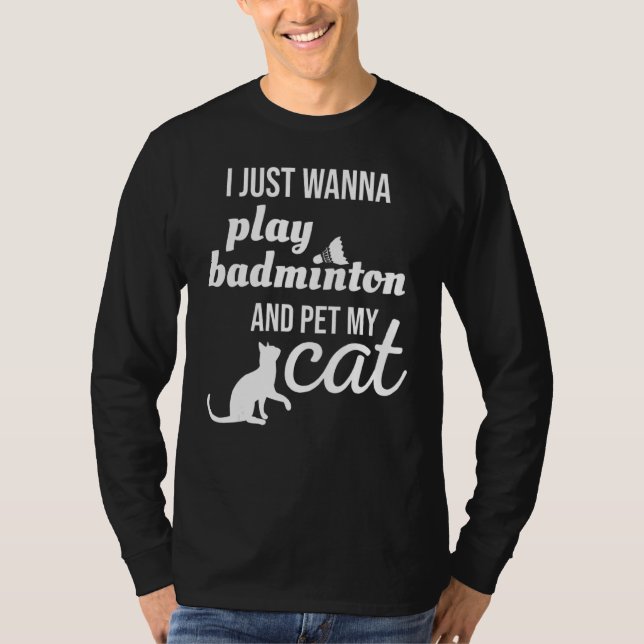 I Just Wanna Play Badminton And Pet My Cat T-Shirt (Front)