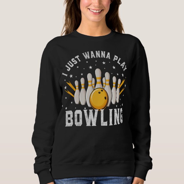 I Just Wanna Play Bowling Retro Bowling Bowler Sweatshirt (Front)