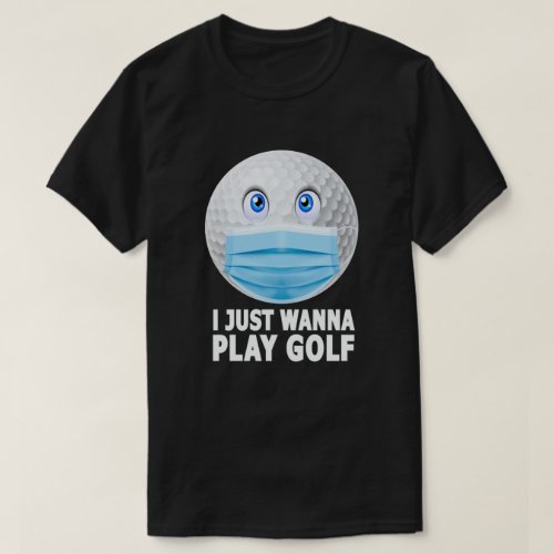 I Just Wanna Play Golf Funny Face Mask Golf Ball T_Shirt