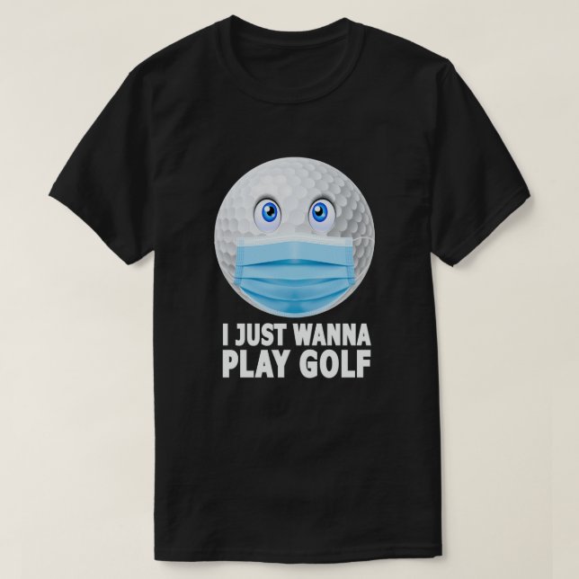 I Just Wanna Play Golf Funny Face Mask Golf Ball T-Shirt (Design Front)