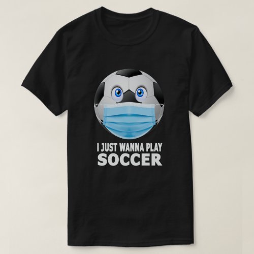 I Just Wanna Play Soccer Funny Face Mask Soccer T_Shirt