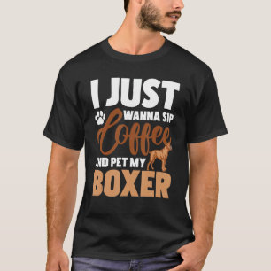 I Just Wanna Sip Coffee And Pet My Boxer - Dog Lov T-Shirt