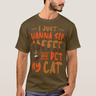 I Just Wanna Sip Coffee And Pet My Cat T-Shirt