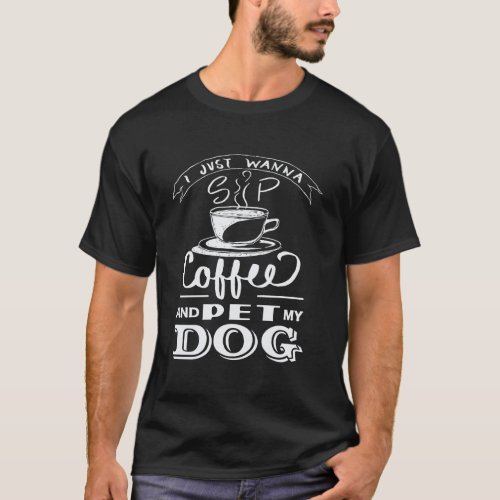 I Just Wanna Sip Coffee And Pet My Dog Dog Lover T_Shirt