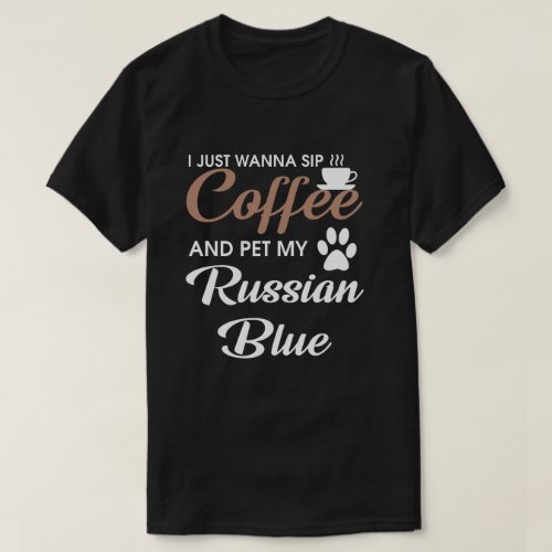 I just wanna Sip Coffee and pet my Russian Blue T_Shirt