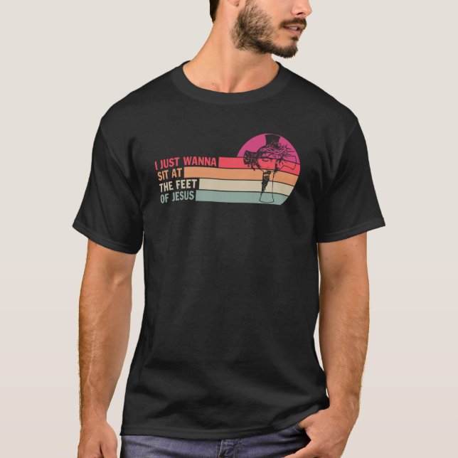 I Just Wanna Sit At The Feet Of Jesus T-Shirt (Front)