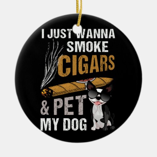 I Just Wanna Smoke Cigars And Pet My Dog Cigar Lou Ceramic Ornament