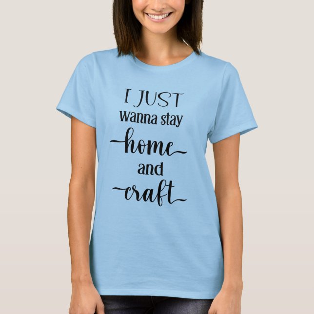 I Just Wanna Stay Home And Craft Women's  T-Shirt (Front)