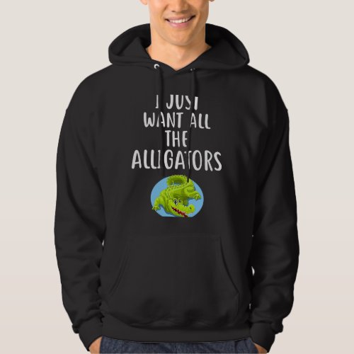 I Just Want All The ALLIGATORS  ALLIGATOR Hoodie
