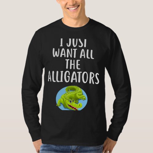 I Just Want All The ALLIGATORS  ALLIGATOR T_Shirt