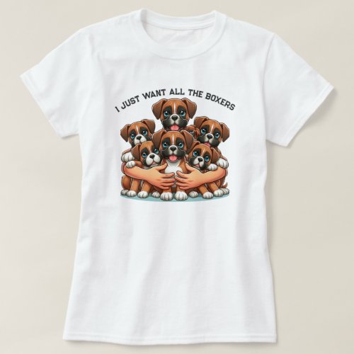 I Just Want All The Boxer Dogs  T_Shirt