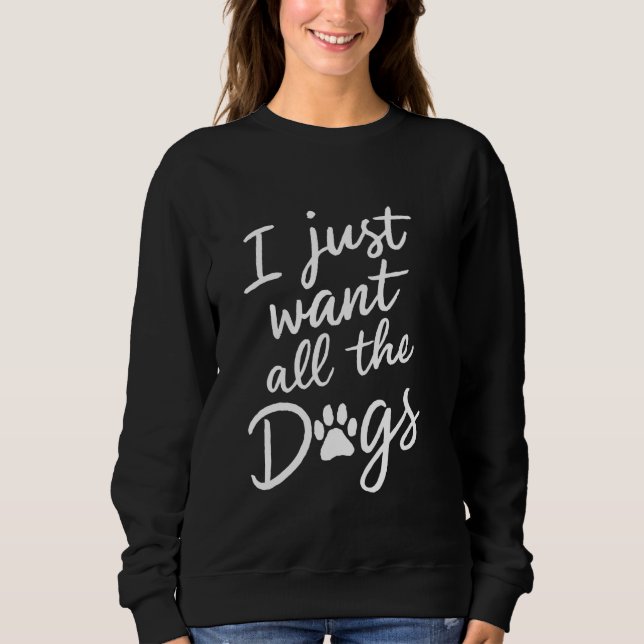 I Just Want All The Dogs Funny Dog Lover Sweatshirt (Front)