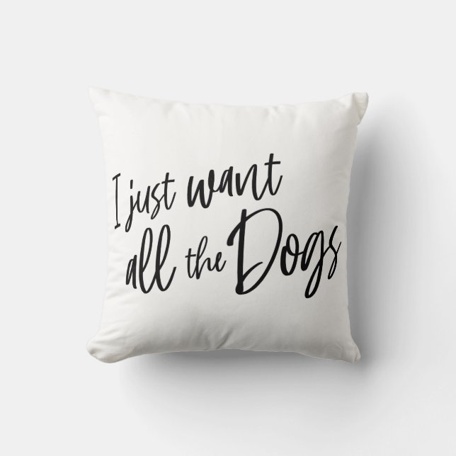 I Just Want All The Dogs Throw Pillow (Front)