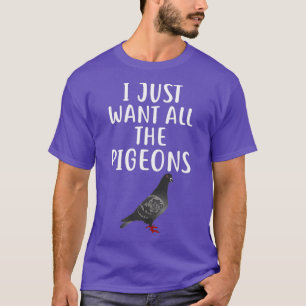 I Just Want All The PIGEONS Funny PIGEON T-Shirt