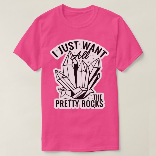 I Just Want All The Pretty Rocks 2 T-Shirt (Design Front)