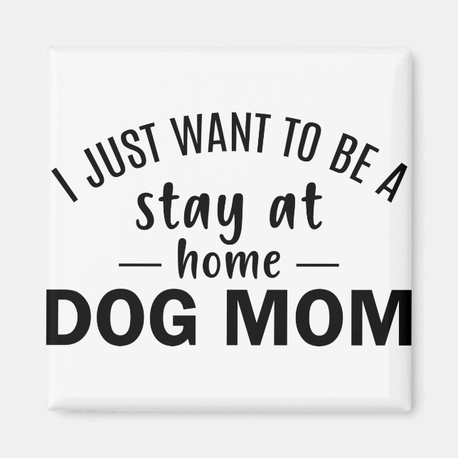 I Just Want Be a Stay at Home Dog Mom Magnet (Front)