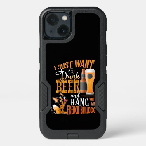 I Just Want Drink Beer And Hang With My Frenchie iPhone 13 Case