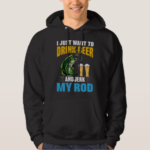 I just want Drink Beer and Jerk my Rod Hoodie