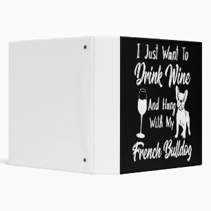 I Just Want Drink Wine And Hang With My Frenchie 3 Ring Binder