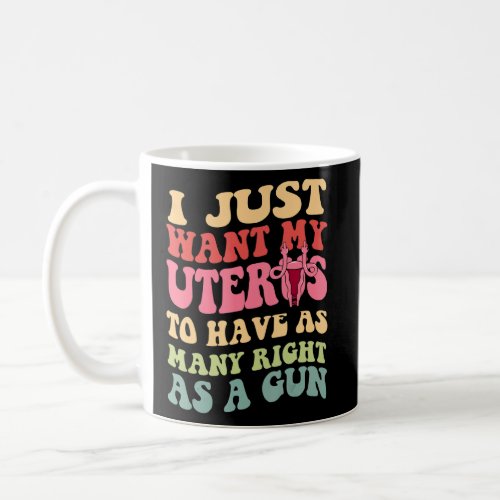 I Just Want My Uterus To Have As Many Right As A G Coffee Mug