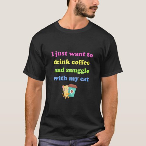 I Just Want O Drink Coffee And Snuggle With My Cat T_Shirt