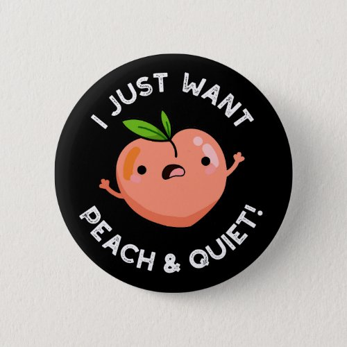 I Just Want Peach And Quiet Fruit Pun Dark BG Button