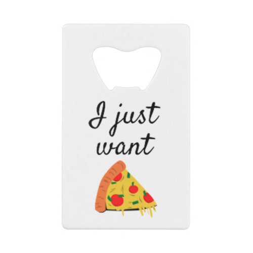 I Just Want Pizza Credit Card Bottle Opener