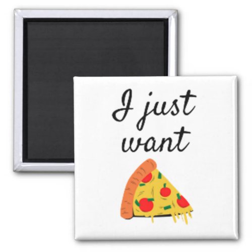 I Just Want Pizza Magnet