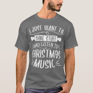 I Just Want To Bake Stuff Listen To Christmas Musi T-Shirt