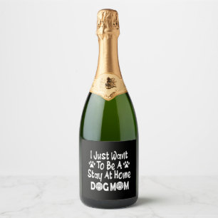 I Just Want To Be A Stay At Home Dog Mom Sparkling Wine Label