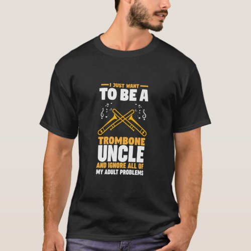 I just want to be a trombone uncle trombones    T_Shirt