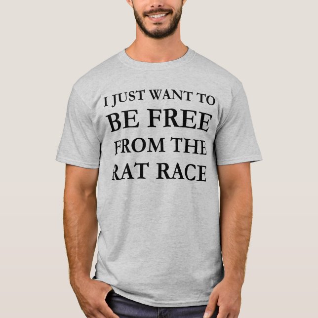 I Just Want To Be Free From The Rat Race T-Shirt (Front)