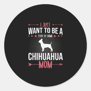 i just want to be stay at home chihuahua dog mom classic round sticker