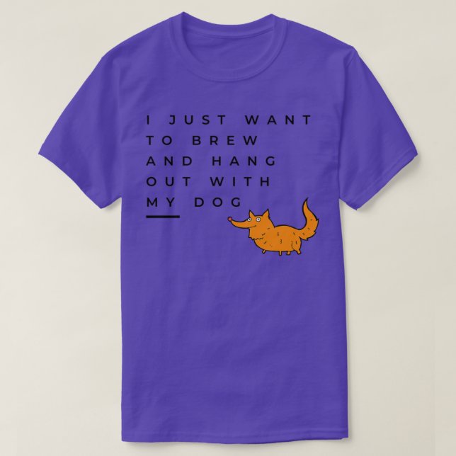 I Just Want To Brew And Hang Out With My Dog T T-Shirt (Design Front)