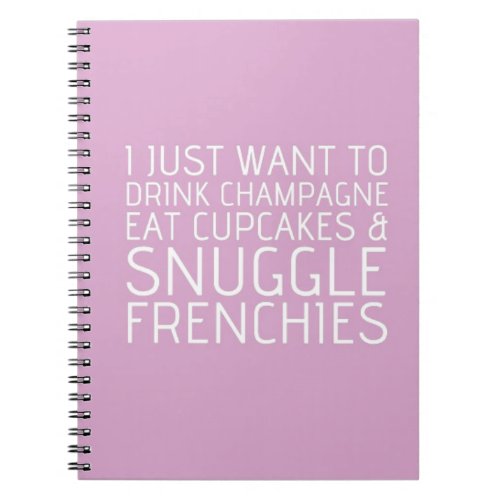 I Just Want To _ Champagne  Frenchies Notebook