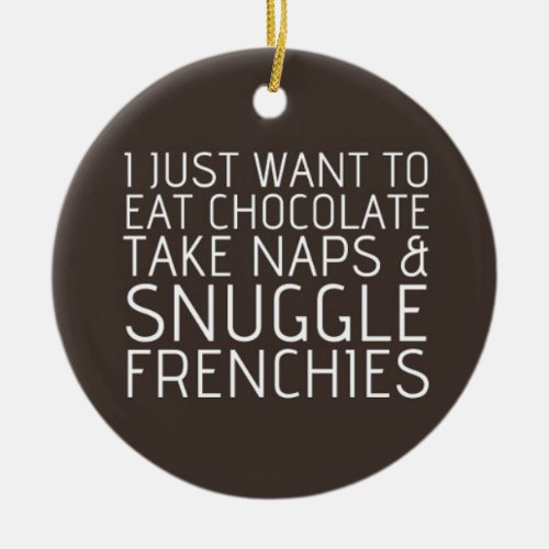 I Just Want To _ Chocolate  Frenchies Ceramic Ornament