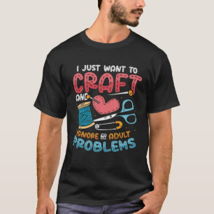 I Just Want To Craft Sewing Kitting Quiliting Cra T-Shirt