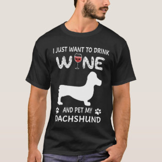 I Just Want To Dink Wine And Pet My Dachshund T-Shirt