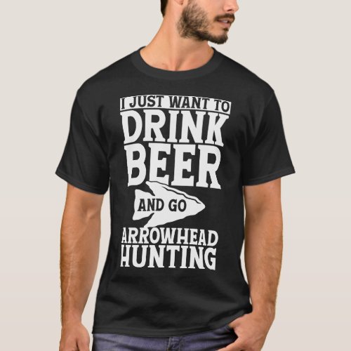 I Just Want to Drink Beer and Go Arrowhead Hunting T_Shirt